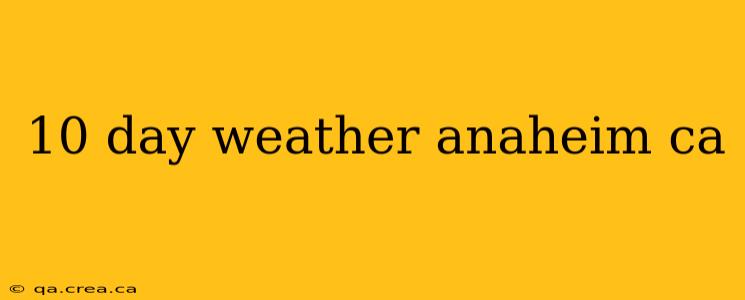 10 day weather anaheim ca
