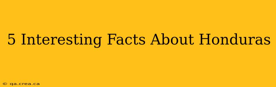5 Interesting Facts About Honduras