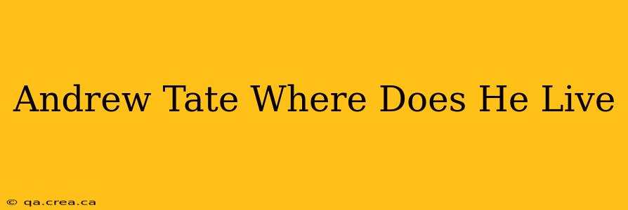 Andrew Tate Where Does He Live