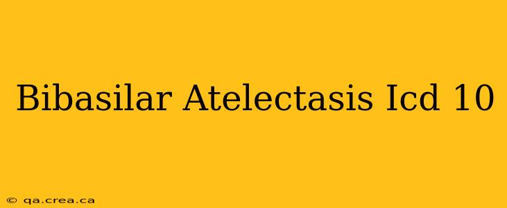 Bibasilar Atelectasis Icd 10