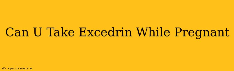 Can U Take Excedrin While Pregnant