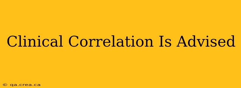 Clinical Correlation Is Advised