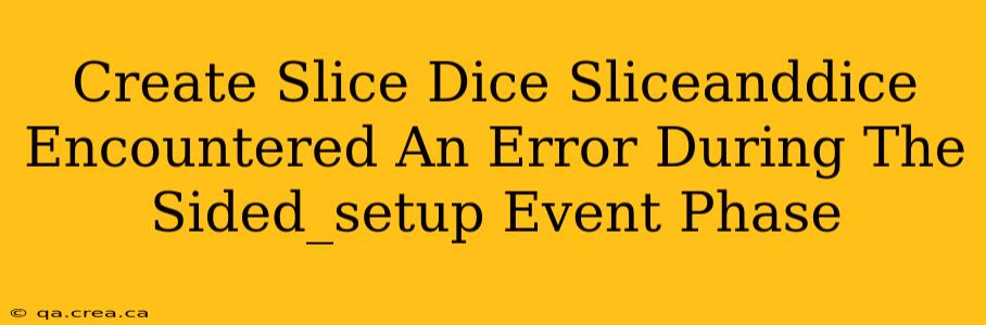 Create Slice Dice Sliceanddice Encountered An Error During The Sided_setup Event Phase
