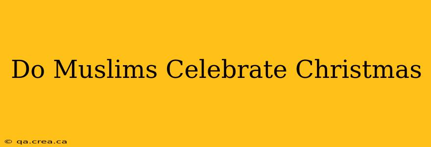 Do Muslims Celebrate Christmas