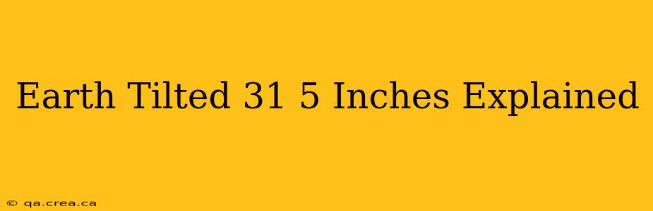 Earth Tilted 31 5 Inches Explained