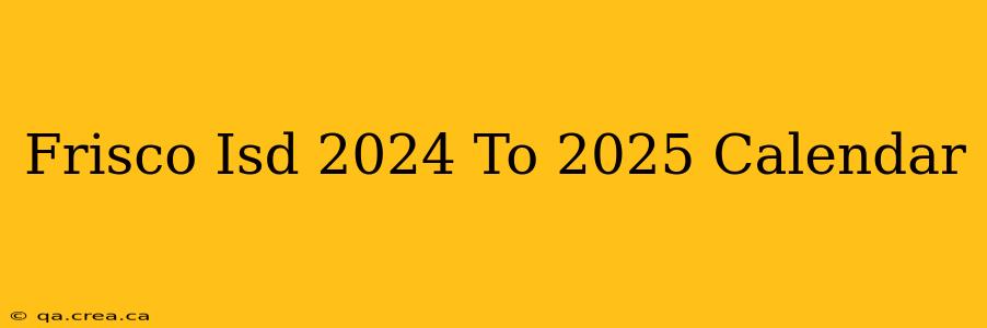 Frisco Isd 2024 To 2025 Calendar
