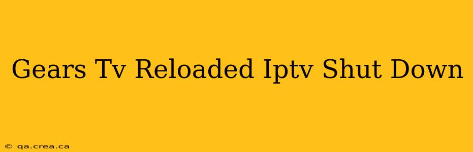 Gears Tv Reloaded Iptv Shut Down