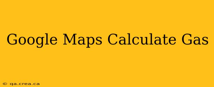 Google Maps Calculate Gas