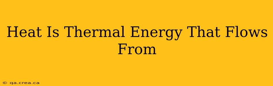 Heat Is Thermal Energy That Flows From