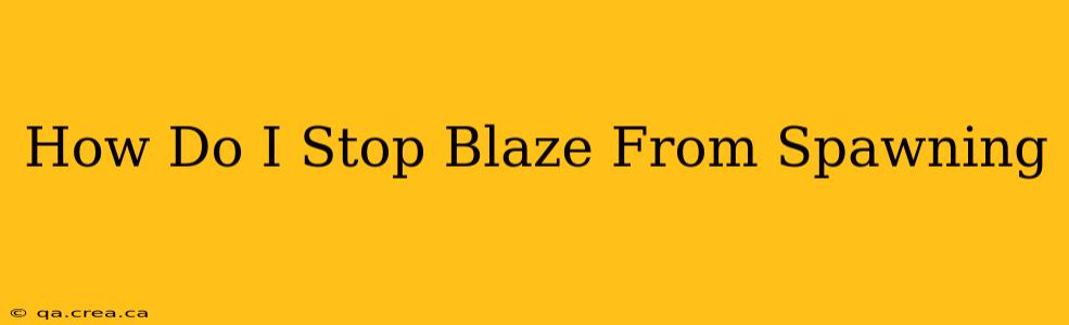How Do I Stop Blaze From Spawning