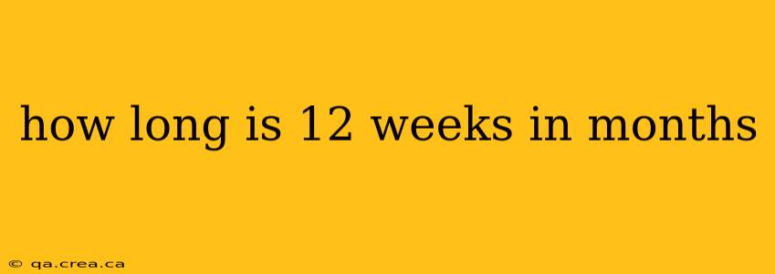 how long is 12 weeks in months