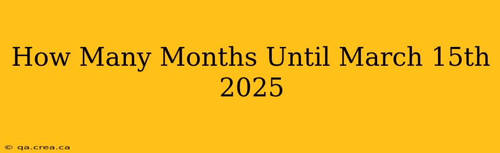 How Many Months Until March 15th 2025