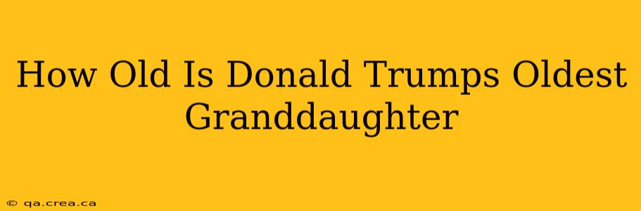 How Old Is Donald Trumps Oldest Granddaughter