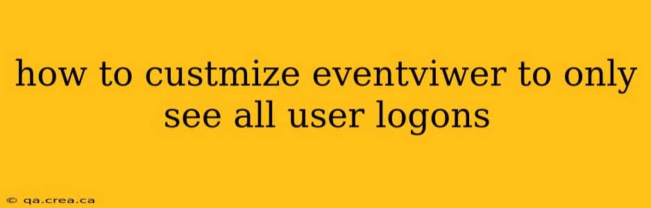 how to custmize eventviwer to only see all user logons