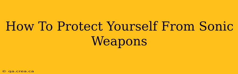 How To Protect Yourself From Sonic Weapons