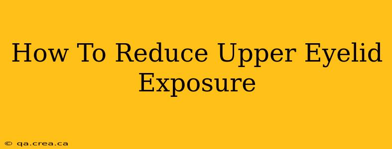 How To Reduce Upper Eyelid Exposure