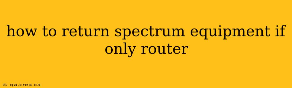 how to return spectrum equipment if only router