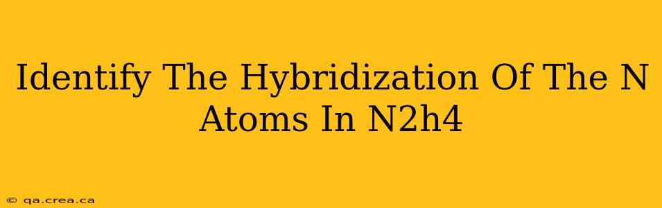 Identify The Hybridization Of The N Atoms In N2h4