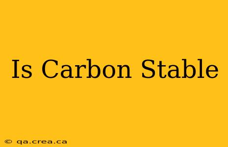 Is Carbon Stable