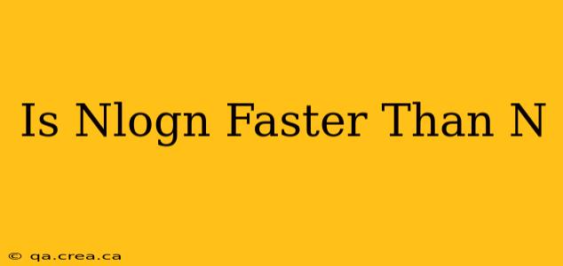 Is Nlogn Faster Than N