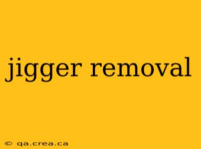 jigger removal