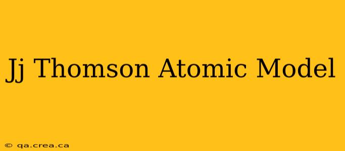 Jj Thomson Atomic Model