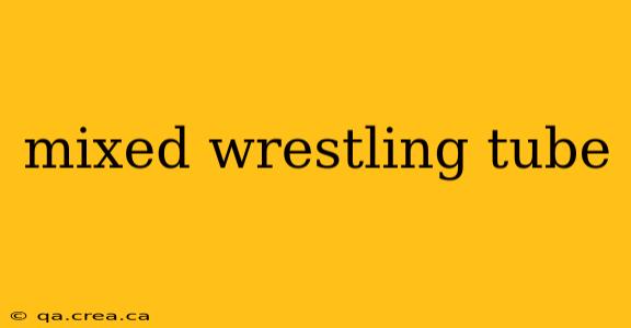 mixed wrestling tube