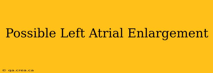 Possible Left Atrial Enlargement
