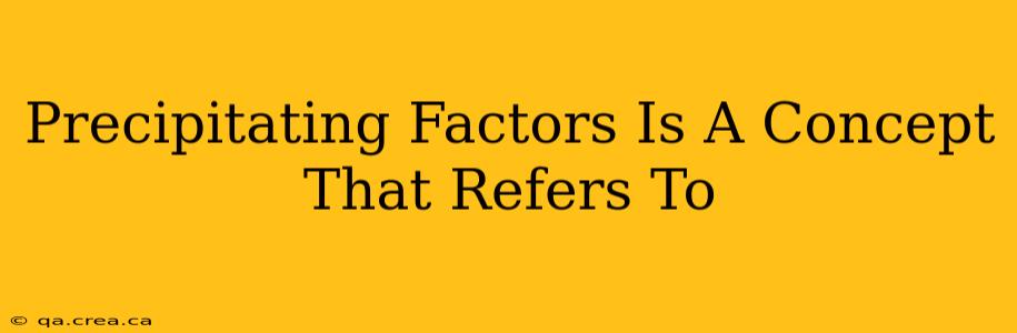 Precipitating Factors Is A Concept That Refers To