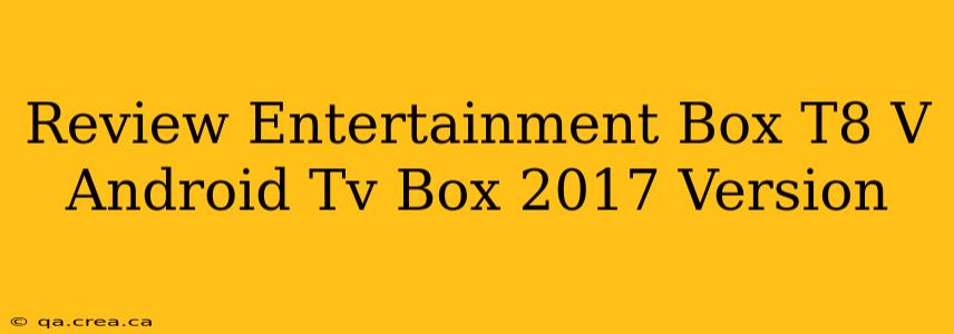 Review Entertainment Box T8 V Android Tv Box 2017 Version