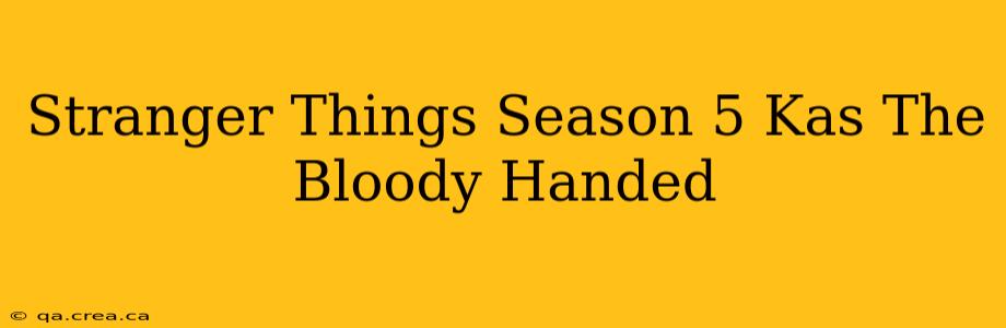 Stranger Things Season 5 Kas The Bloody Handed