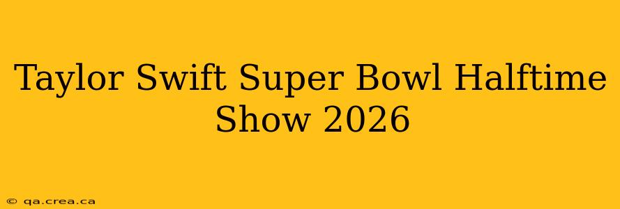 Taylor Swift Super Bowl Halftime Show 2026