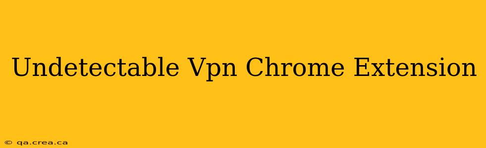 Undetectable Vpn Chrome Extension