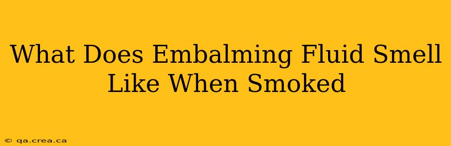 What Does Embalming Fluid Smell Like When Smoked