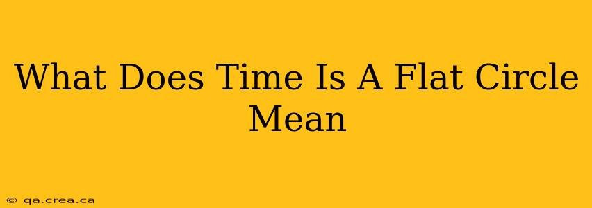 What Does Time Is A Flat Circle Mean