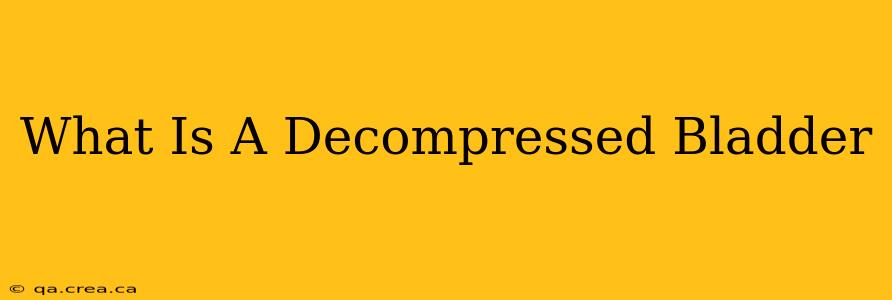 What Is A Decompressed Bladder
