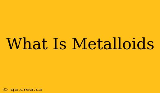 What Is Metalloids