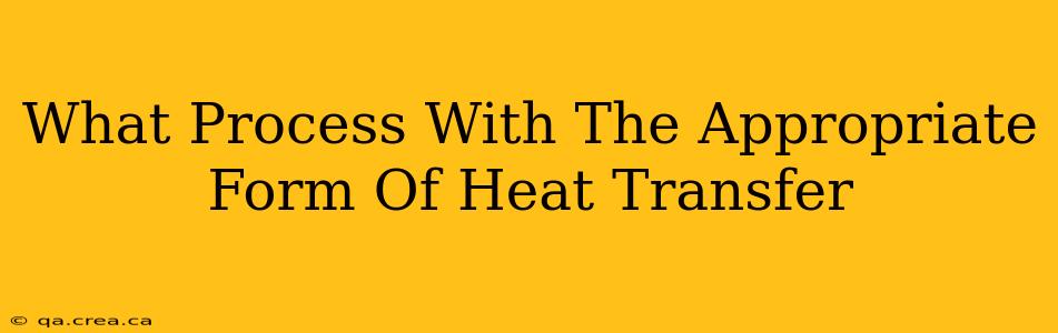 What Process With The Appropriate Form Of Heat Transfer