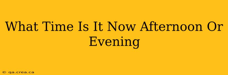 What Time Is It Now Afternoon Or Evening