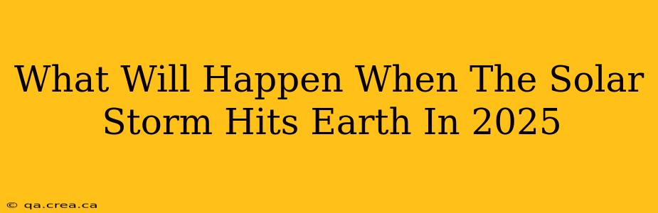 What Will Happen When The Solar Storm Hits Earth In 2025