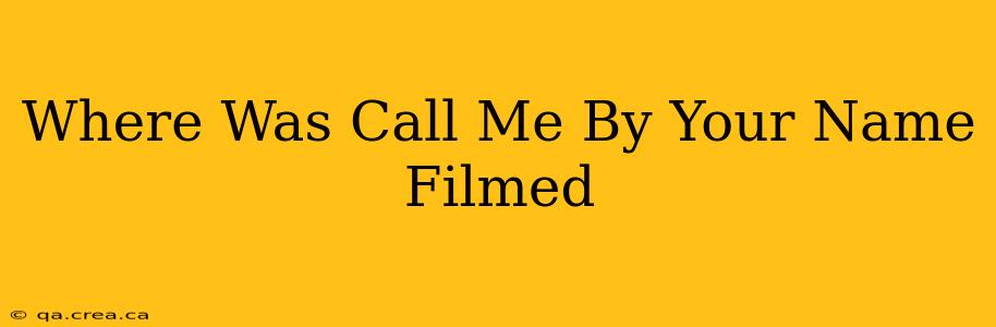 Where Was Call Me By Your Name Filmed