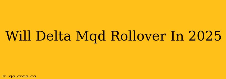 Will Delta Mqd Rollover In 2025